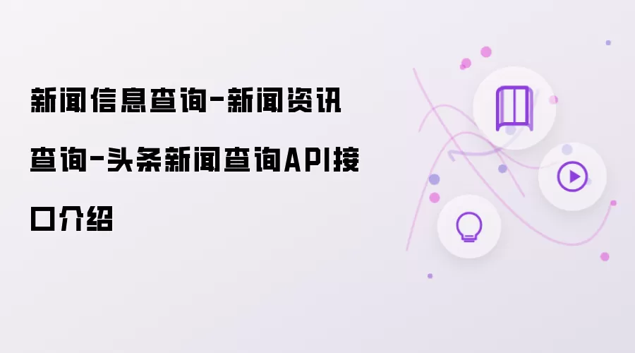 新闻信息查询-新闻资讯查询-头条新闻查询API接口介绍