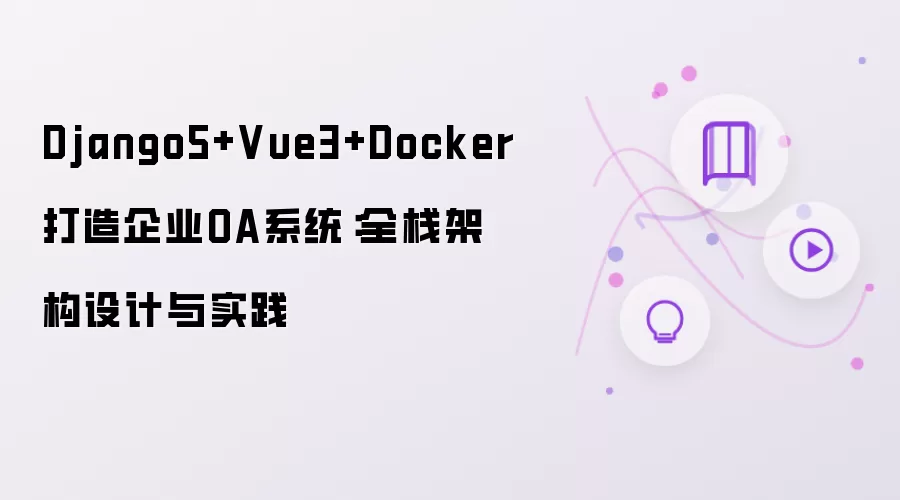 Django5+Vue3+Docker打造企业OA系统：全栈架构设计与实践