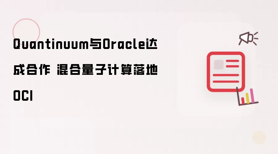 Quantinuum与Oracle达成合作 混合量子计算落地OCI