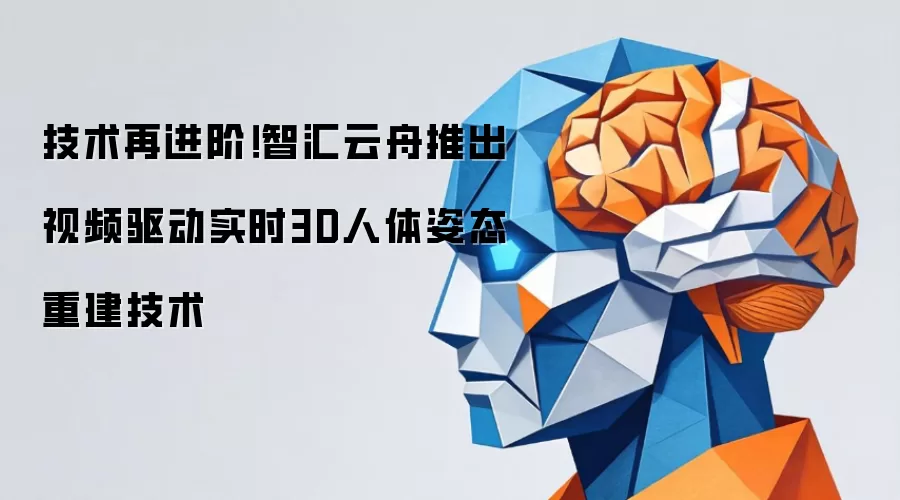 技术再进阶！智汇云舟推出视频驱动实时3D人体姿态重建技术