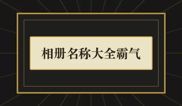 相册名称汇总霸气 | 有气场的照片集名字