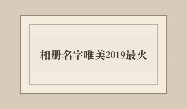 相册名字唯美2026最火_当年流行风