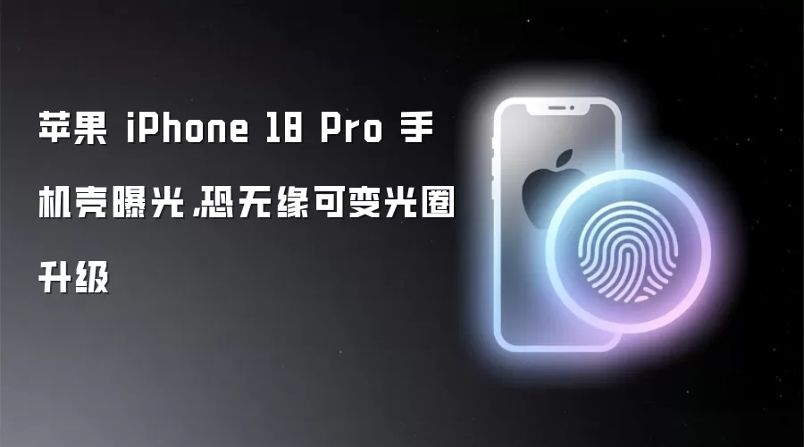 苹果 iPhone 18 Pro 手机壳曝光，恐无缘可变光圈升级