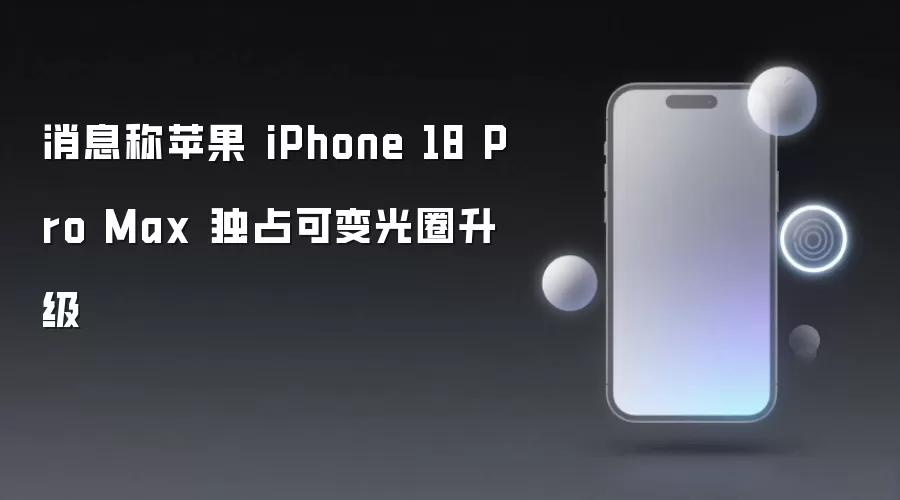 消息称苹果 iPhone 18 Pro Max 独占可变光圈升级