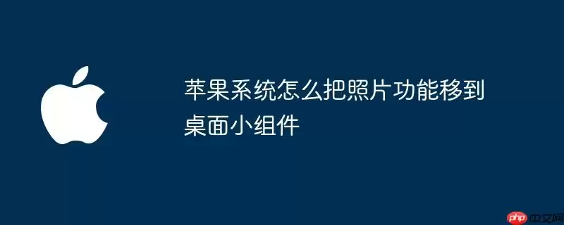 苹果系统如何把照片功能移到桌面小组件
