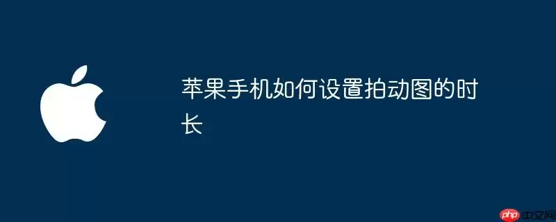苹果手机如何设置拍动图的时长