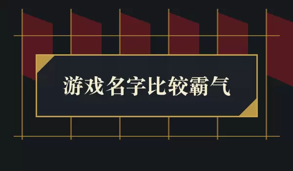 【游戏名字比较霸气】硬朗战斗风角色名