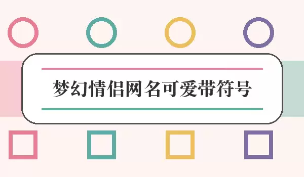 梦幻情侣网名可爱带符号_可爱符号名