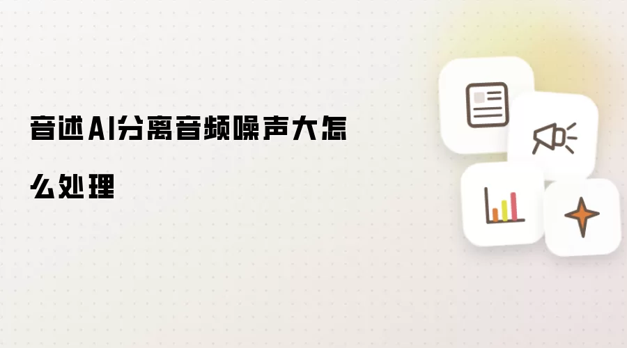 音述AI分离音频噪声大怎么处理