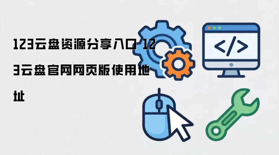 123云盘资源分享入口 123云盘官网网页版使用地址