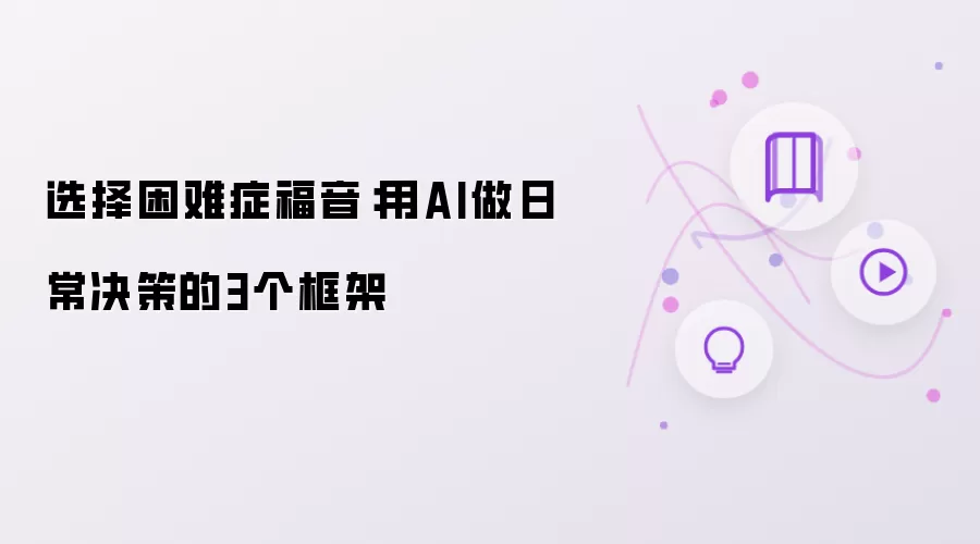 选择困难症福音：用AI做日常决策的3个框架