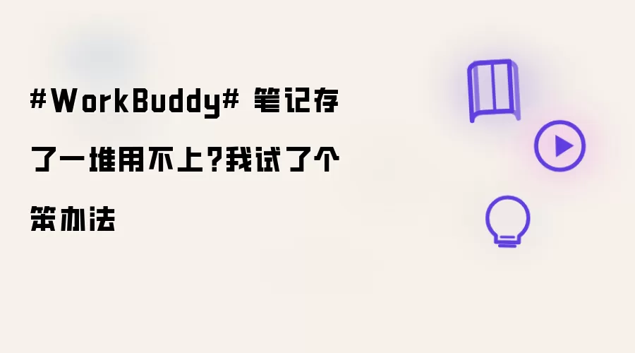 #WorkBuddy# 笔记存了一堆用不上?我试了个笨办法