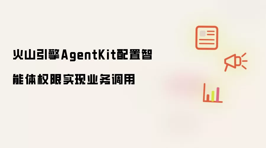 火山引擎AgentKit配置智能体权限实现业务调用