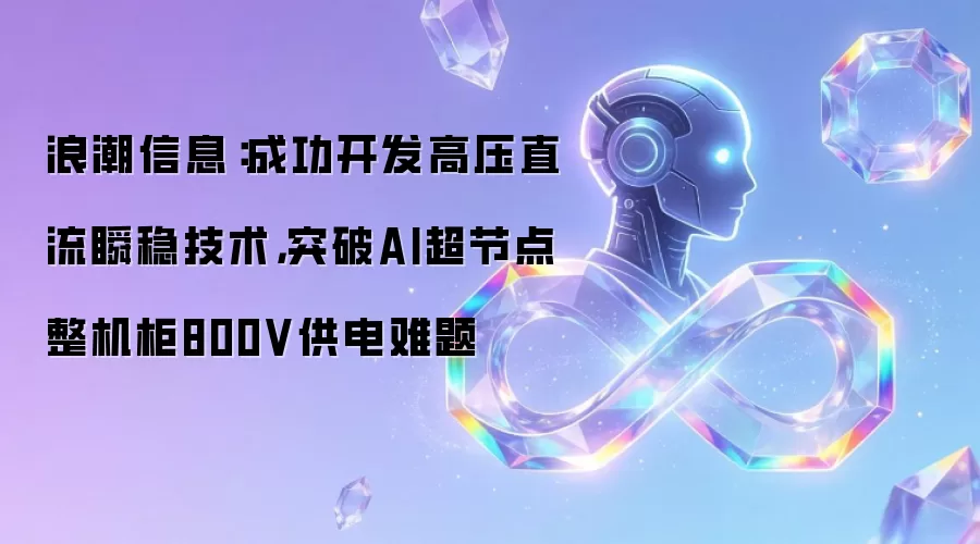 浪潮信息：成功开发高压直流瞬稳技术，突破AI超节点整机柜800V供电难题