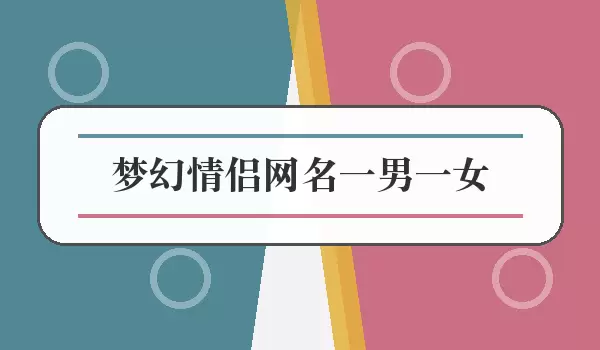 梦幻情侣网名一男一女_男女配对名