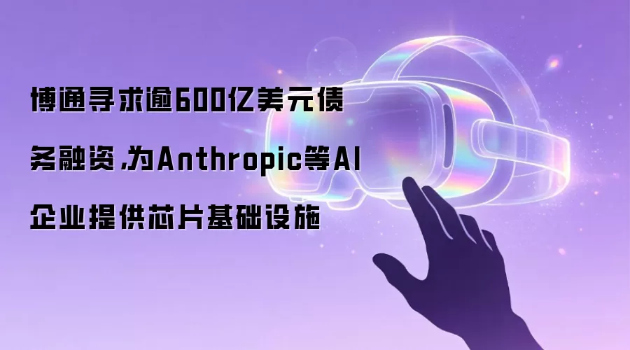 博通寻求逾600亿美元债务融资，为Anthropic等AI企业提供芯片基础设施
