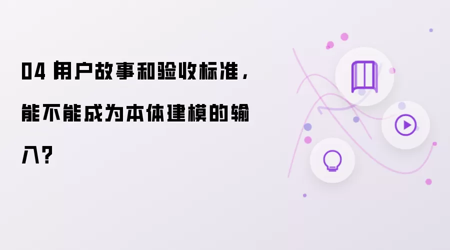 04｜用户故事和验收标准，能不能成为本体建模的输入？