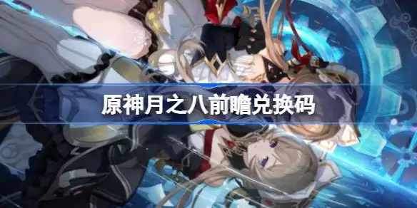 原神月之八前瞻兑换码 原神月之八前瞻兑换码汇总