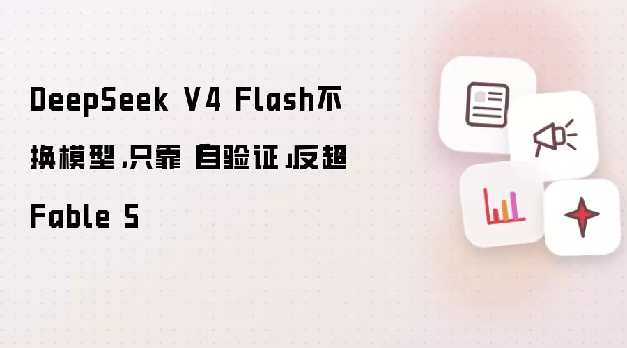 DeepSeek V4 Flash不换模型,只靠「自验证」反超Fable 5