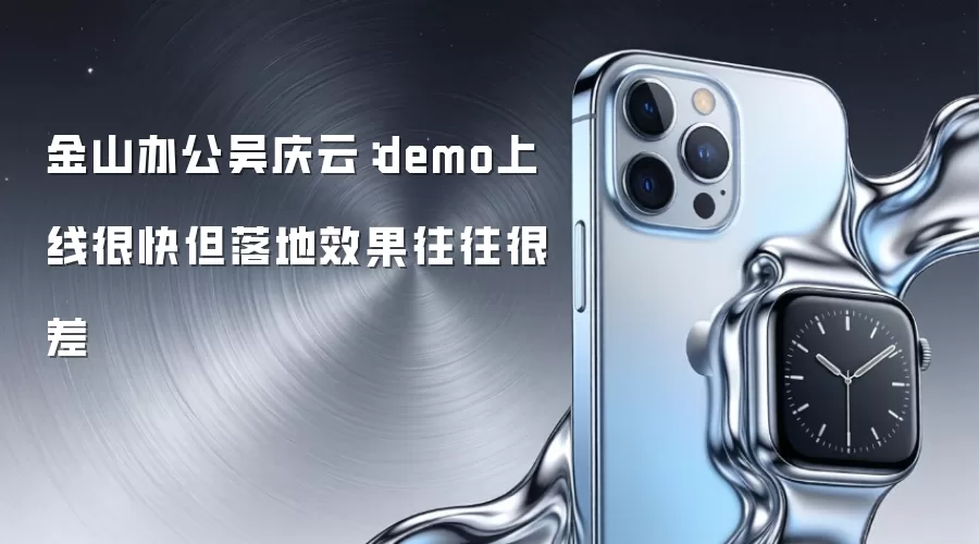 金山办公吴庆云:demo上线很快但落地效果往往很差