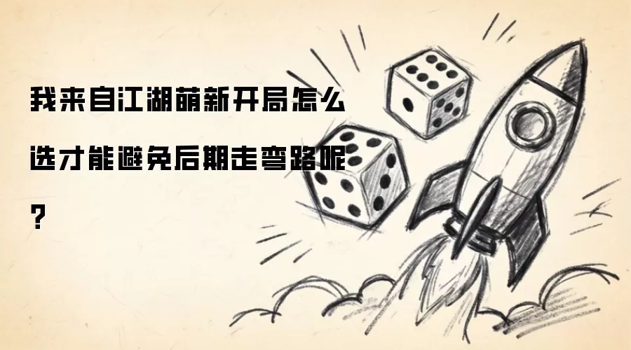 我来自江湖萌新开局怎么选才能避免后期走弯路呢？