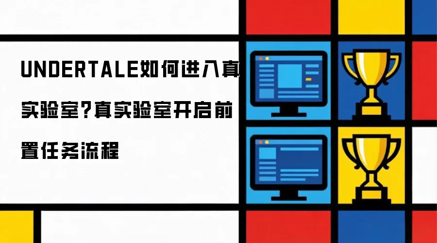 UNDERTALE如何进入真实验室?真实验室开启前置任务流程