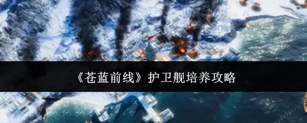 《苍蓝前线》护卫舰培养攻略