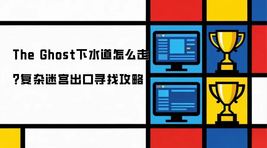 The Ghost下水道怎么走？复杂迷宫出口寻找攻略