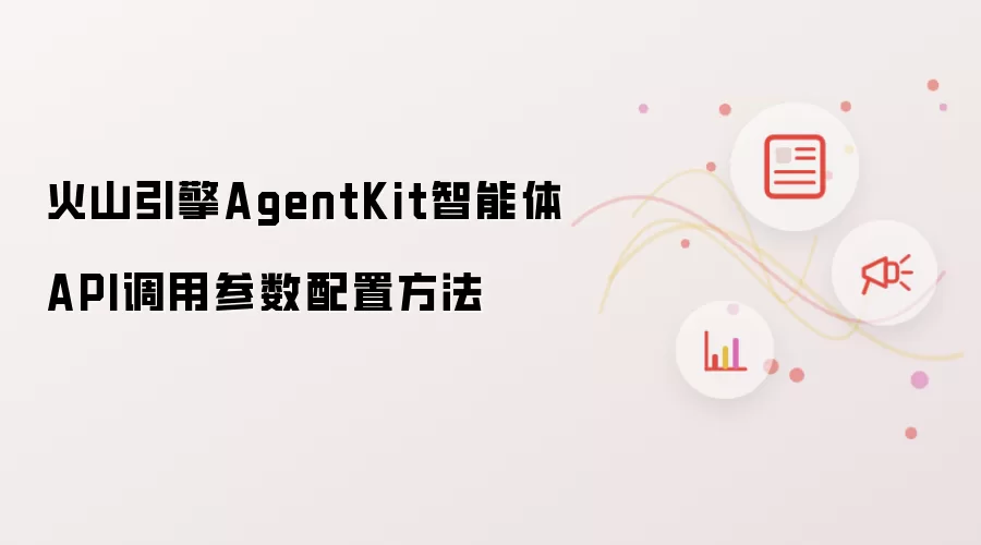 火山引擎AgentKit智能体API调用参数配置做法
