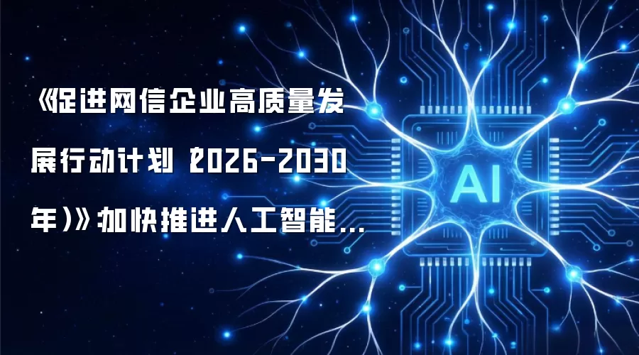 《促进网信企业高质量发展行动计划（2026-2030年）》：加快推进人工智能、反网络暴力、数字经济、网络平台、区块链等新兴领域立法