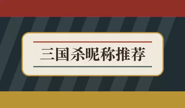 三国杀昵称推荐 | 武将对局名字如何选
