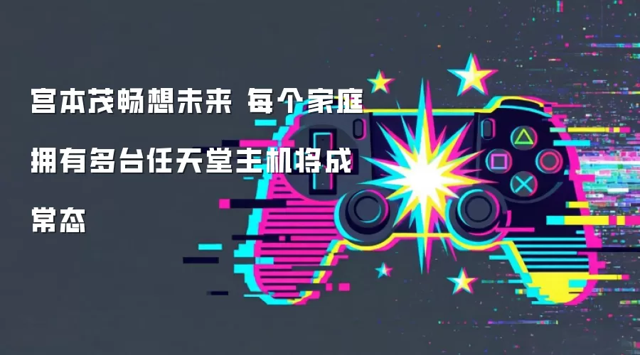 宫本茂畅想未来 每个家庭拥有多台任天堂主机将成常态