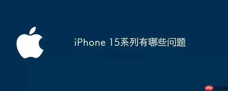 iPhone 15系列有哪些问题