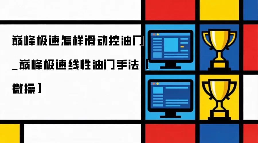 巅峰极速怎样滑动控油门_巅峰极速线性油门手法【微操】