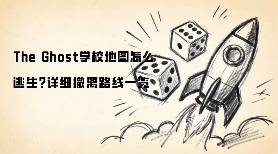 The Ghost学校地图如何逃生？详细撤离路线一览