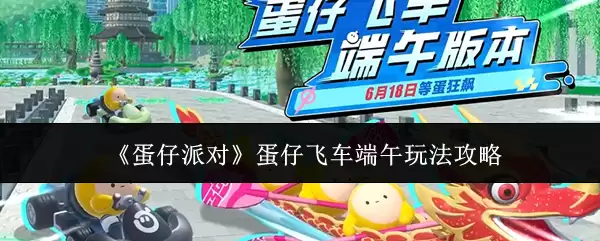 《蛋仔派对》蛋仔飞车端午玩法攻略