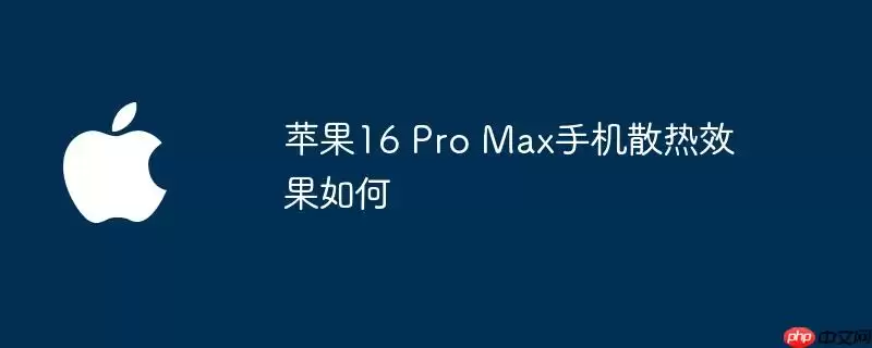 苹果16 Pro Max手机散热效果如何