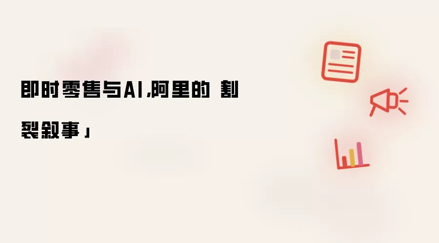 即时零售与AI，阿里的「割裂叙事」