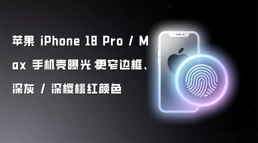 苹果 iPhone 18 Pro / Max 手机壳曝光:更窄边框、深灰 / 深樱桃红颜色