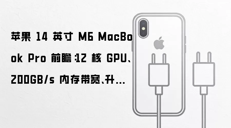 苹果 14 英寸 M6 MacBook Pro 前瞻:12 核 GPU、200GB/s 内存带宽、升级均热板散热