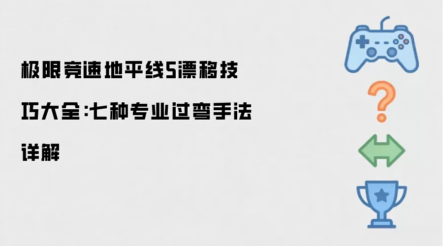极限竞速地平线5漂移技巧大全:七种专业过弯手法详解