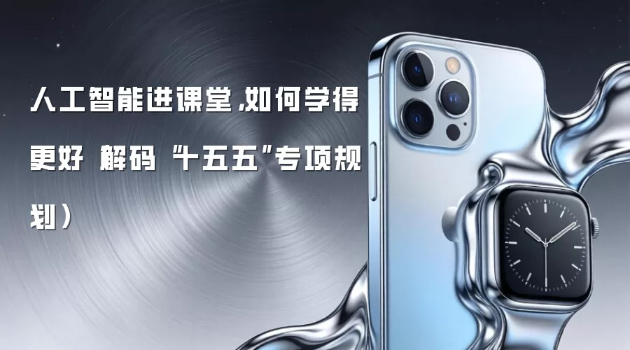 人工智能进课堂，如何学得更好（解码“十五五”专项规划）