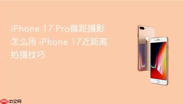 iPhone 17 Pro微距摄影如何用 iPhone 17近距离拍摄技巧