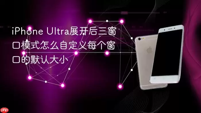 iPhone Ultra展开后三窗口模式如何自定义每个窗口的默认大小