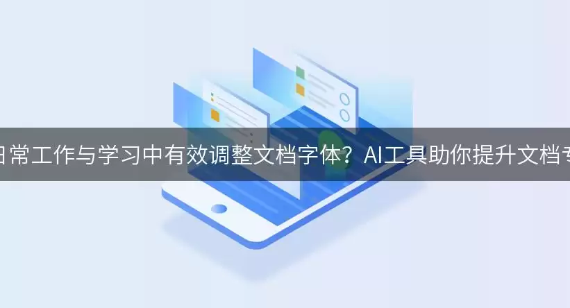 如何在日常工作与学习中有效调整文档字体？AI工具助你提升文档专业性！
