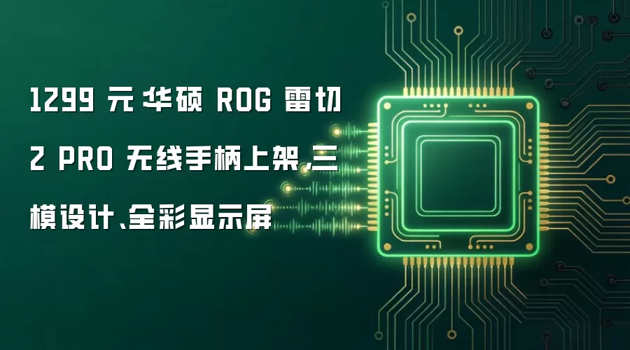 1299 元：华硕 ROG 雷切 2 PRO 无线手柄上架，三模设计、全彩显示屏