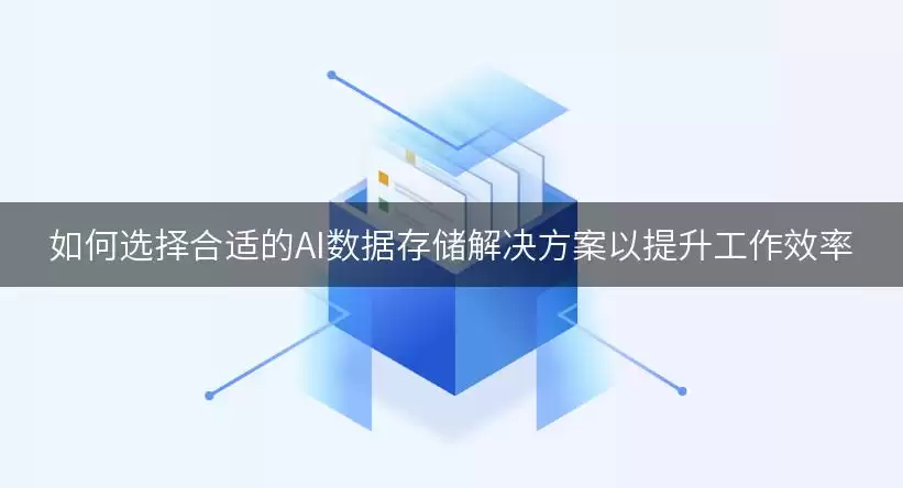 如何选择合适的AI数据存储解决方案以提升工作效率