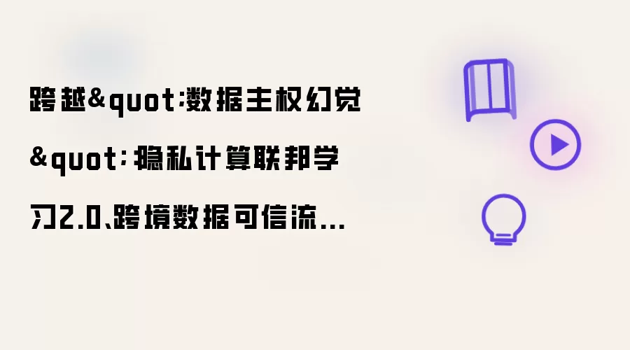 跨越"数据主权幻觉":隐私计算联邦学习2.0、跨境数据可信流通与合规自动化实战
