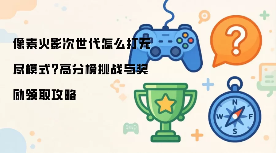 像素火影次世代怎么打无尽模式?高分榜挑战与奖励领取攻略