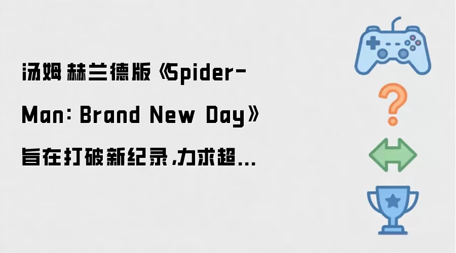 汤姆·赫兰德版《Spider-Man: Brand New Day》旨在打破新纪录，力求超越复仇者联盟与泰勒·斯威夫特